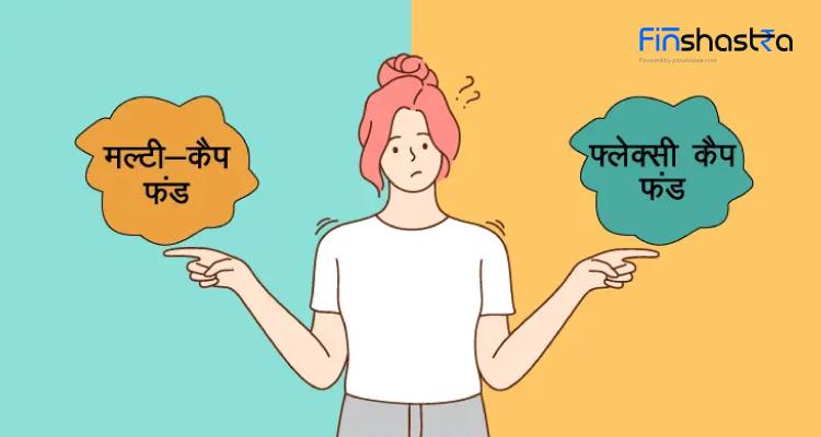 मल्टीकैप और फ्लेक्सी कैप फंड क्या है? कौन-सा है बेहतर